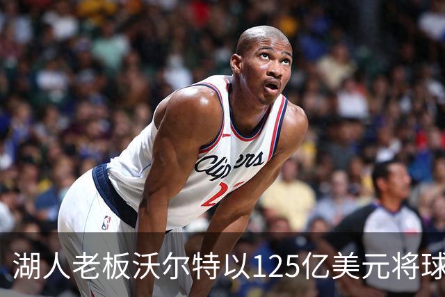 湖人老板沃尔特以125亿美元将球队出售，为什么不到1年就卖了？詹姆斯离队为何球队还升值了？