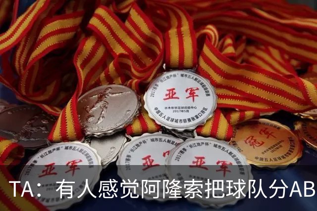 TA：有人感觉阿隆索把球队分AB队，俱乐部方面否认存在此体系